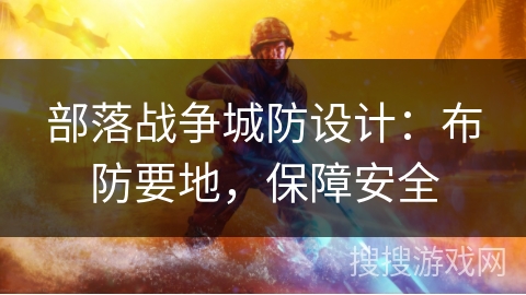 部落战争城防设计:布防要地,保障安全 部落战争城防设计:布防要地,保障安全