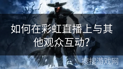 如何在彩虹直播上与其他观众互动？