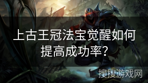 上古王冠法宝觉醒如何提高成功率？