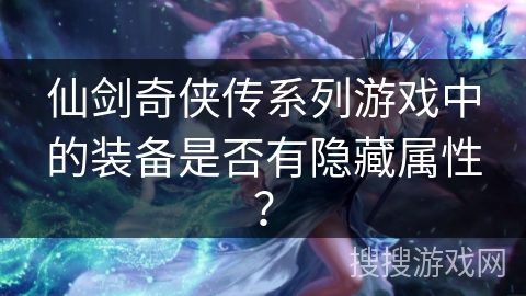 仙剑奇侠传系列游戏中的装备是否有隐藏属性？