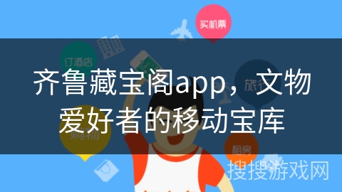 齐鲁藏宝阁app，文物爱好者的移动宝库