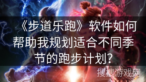 《步道乐跑》软件如何帮助我规划适合不同季节的跑步计划? 《步道乐跑》软件如何帮助我规划适合不同季节的跑步计划?