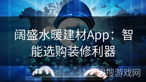阔盛水暖建材App:智能选购装修利器 阔盛水暖建材App:智能选购装修利器