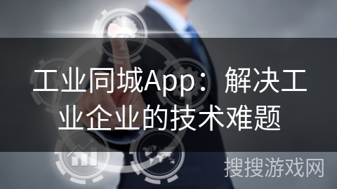 工业同城App：解决工业企业的技术难题