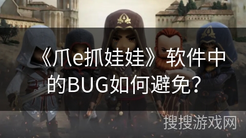 《爪e抓娃娃》软件中的BUG如何避免? 《爪e抓娃娃》软件中的BUG如何避免?