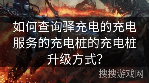 如何查询驿充电的充电服务的充电桩的充电桩升级方式？