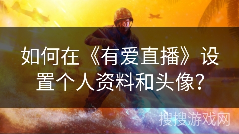 如何在《有爱直播》设置个人资料和头像? 如何在《有爱直播》设置个人资料和头像?