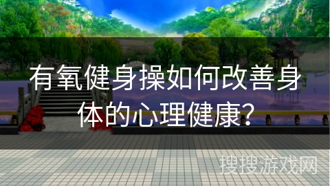 有氧健身操如何改善身体的心理健康？