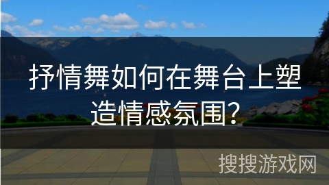 抒情舞如何在舞台上塑造情感氛围？