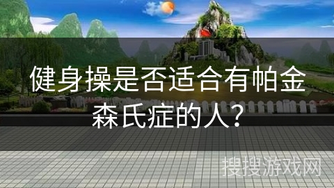 健身操是否适合有帕金森氏症的人？