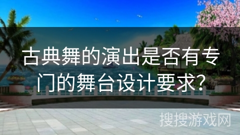 古典舞的演出是否有专门的舞台设计要求？
