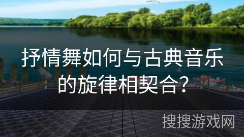 抒情舞如何与古典音乐的旋律相契合？