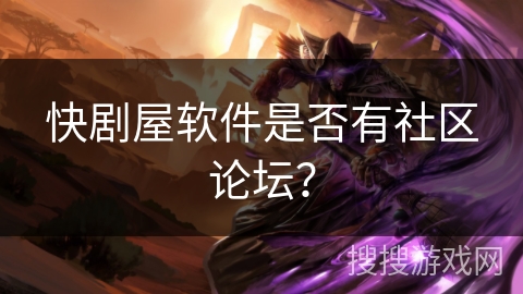 快剧屋软件是否有社区论坛？