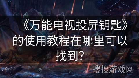 《万能电视投屏钥匙》的使用教程在哪里可以找到？