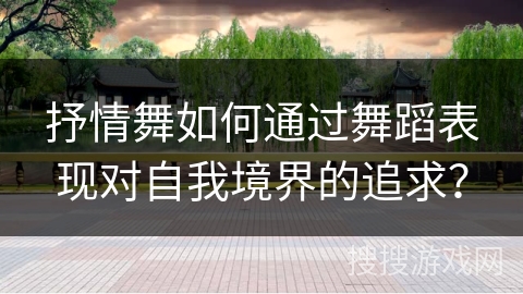 抒情舞如何通过舞蹈表现对自我境界的追求？