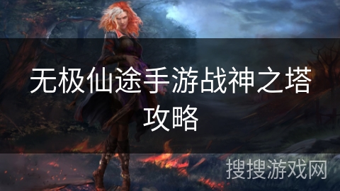 无极仙途手游战神之塔攻略