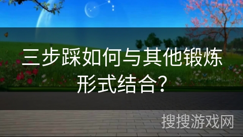 三步踩如何与其他锻炼形式结合？