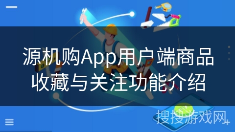 源机购App用户端商品收藏与关注功能介绍