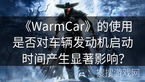 《WarmCar》的使用是否对车辆发动机启动时间产生显著影响? 《WarmCar》的使用是否对车辆发动机启动时间产生显著影响?