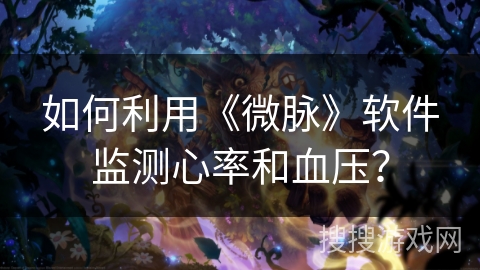 如何利用《微脉》软件监测心率和血压? 如何利用《微脉》软件监测心率和血压?