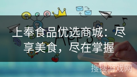 上奉食品优选商城:尽享美食,尽在掌握 上奉食品优选商城:尽享美食,尽在掌握