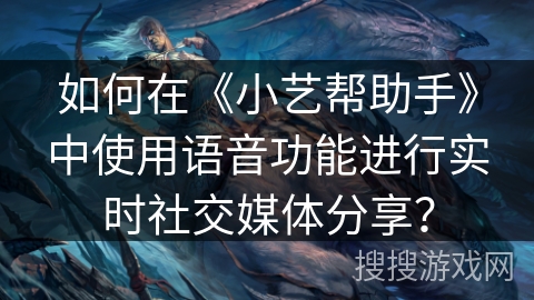 如何在《小艺帮助手》中使用语音功能进行实时社交媒体分享？