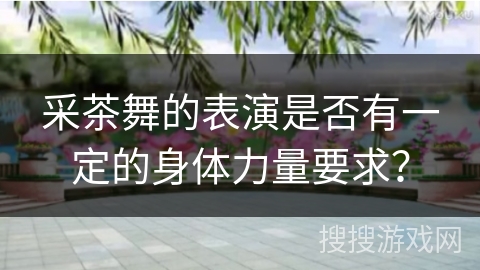 采茶舞的表演是否有一定的身体力量要求？