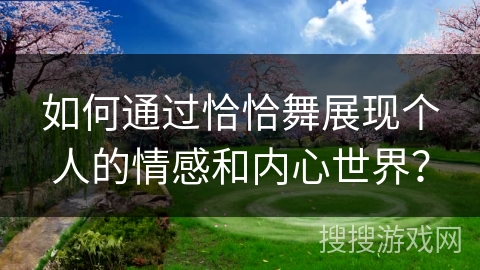 如何通过恰恰舞展现个人的情感和内心世界？