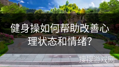 健身操如何帮助改善心理状态和情绪？