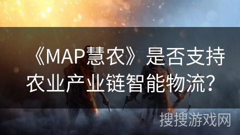 《MAP慧农》是否支持农业产业链智能物流？