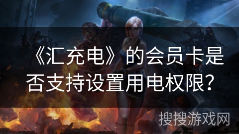 《汇充电》的会员卡是否支持设置用电权限？