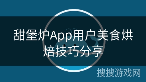 甜堡炉App用户美食烘焙技巧分享