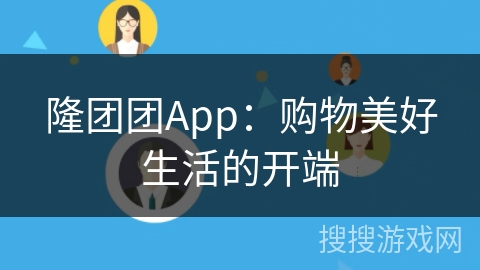 隆团团App:购物美好生活的开端 隆团团App:购物美好生活的开端