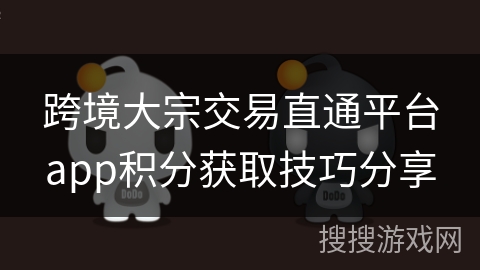 跨境大宗交易直通平台app积分获取技巧分享