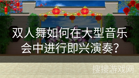 双人舞如何在大型音乐会中进行即兴演奏？