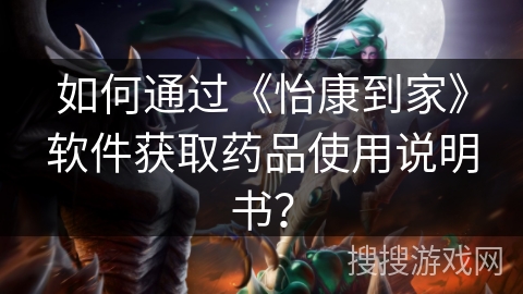 如何通过《怡康到家》软件获取药品使用说明书？