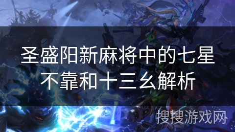 圣盛阳新麻将中的七星不靠和十三幺解析