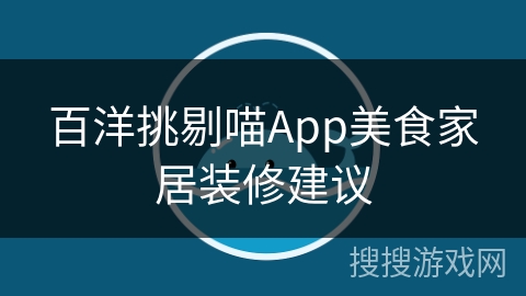 百洋挑剔喵App美食家居装修建议 百洋挑剔喵App美食家居装修建议
