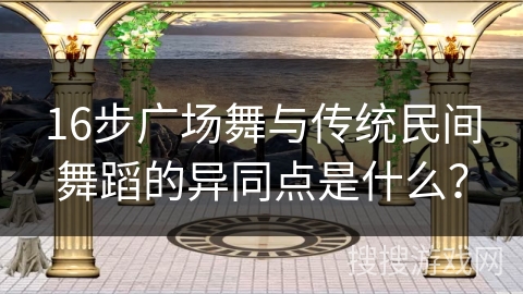 16步广场舞与传统民间舞蹈的异同点是什么？