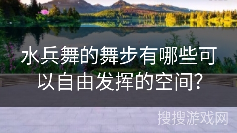 水兵舞的舞步有哪些可以自由发挥的空间？