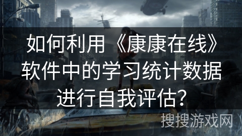 如何利用《康康在线》软件中的学习统计数据进行自我评估？