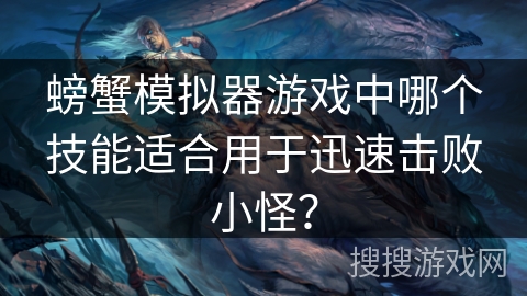 螃蟹模拟器游戏中哪个技能适合用于迅速击败小怪？