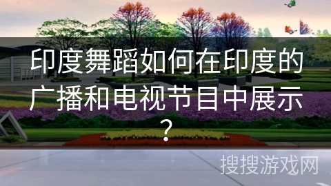 印度舞蹈如何在印度的广播和电视节目中展示？