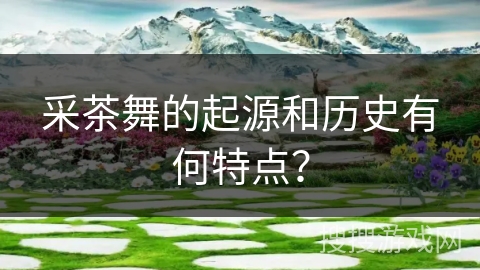 采茶舞的起源和历史有何特点？