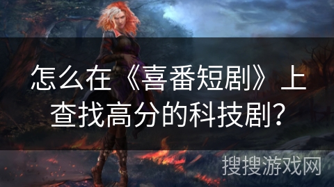 怎么在《喜番短剧》上查找高分的科技剧？
