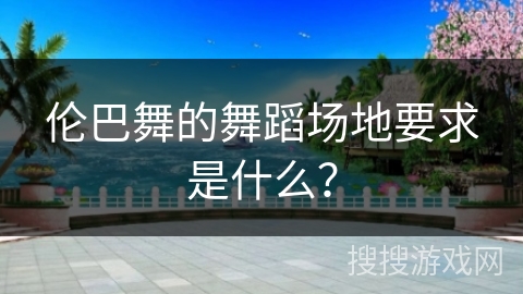 伦巴舞的舞蹈场地要求是什么？