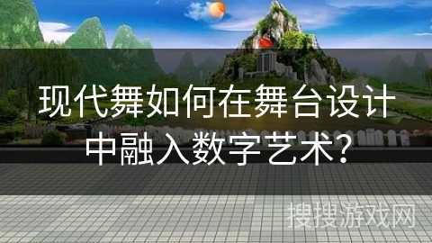 现代舞如何在舞台设计中融入数字艺术？