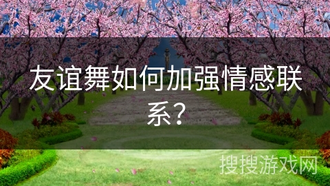 友谊舞如何加强情感联系？