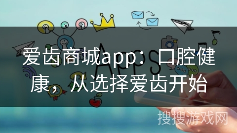 爱齿商城app：口腔健康，从选择爱齿开始