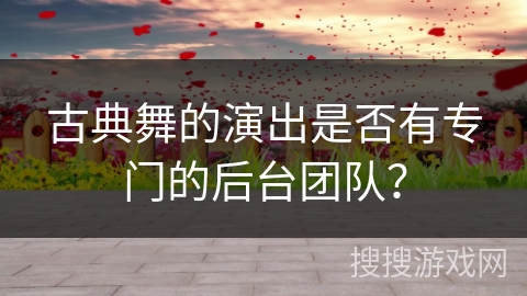 古典舞的演出是否有专门的后台团队？